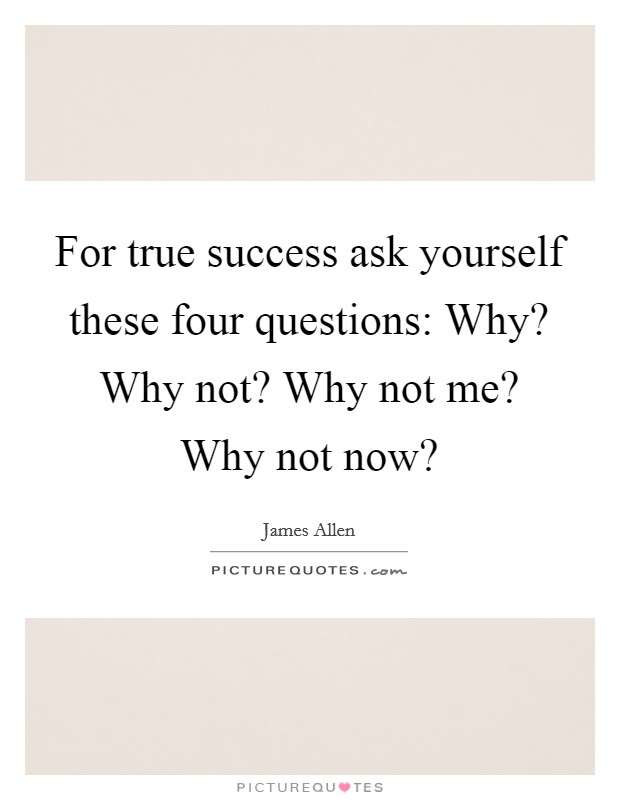For true success ask yourself these four questions: Why? Why not? Why not me? Why not now? Picture Quote #1