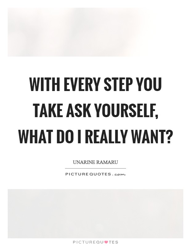 With every step you take ask yourself, what do I really want? Picture Quote #1