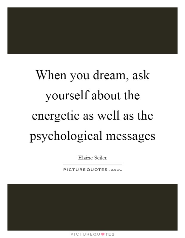 When you dream, ask yourself about the energetic as well as the psychological messages Picture Quote #1