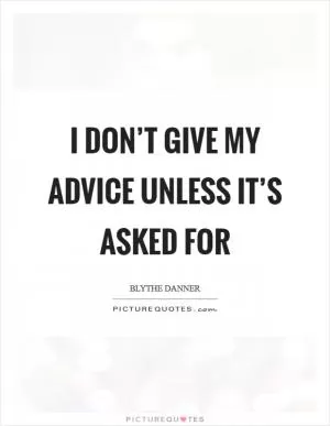 I don’t give my advice unless it’s asked for Picture Quote #1