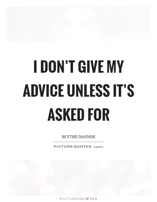 I don't give my advice unless it's asked for Picture Quote #1