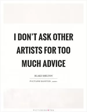 I don’t ask other artists for too much advice Picture Quote #1