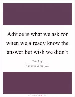 Advice is what we ask for when we already know the answer but wish we didn’t Picture Quote #1