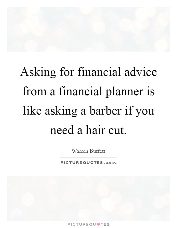 Asking for financial advice from a financial planner is like asking a barber if you need a hair cut. Picture Quote #1