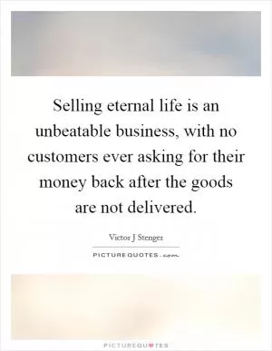Selling eternal life is an unbeatable business, with no customers ever asking for their money back after the goods are not delivered Picture Quote #1