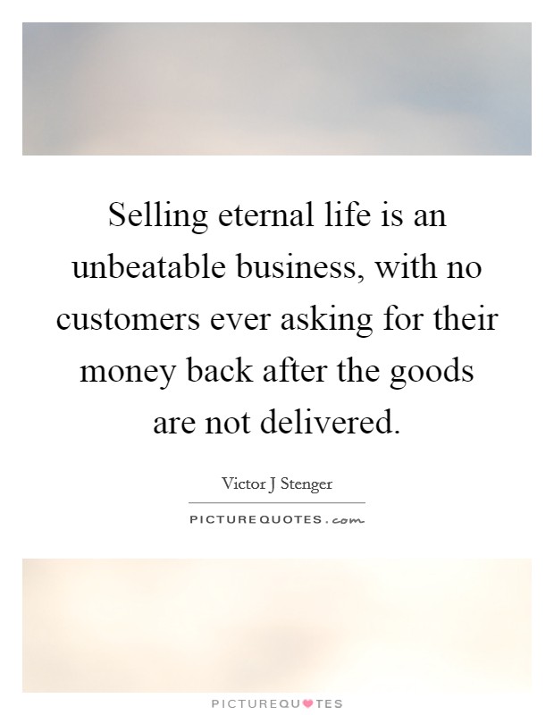 Selling eternal life is an unbeatable business, with no customers ever asking for their money back after the goods are not delivered. Picture Quote #1