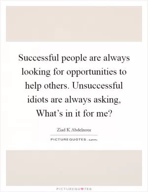 Successful people are always looking for opportunities to help others. Unsuccessful idiots are always asking, What’s in it for me? Picture Quote #1