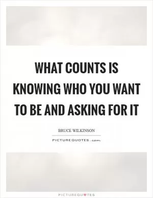 What counts is knowing who you want to be and asking for it Picture Quote #1
