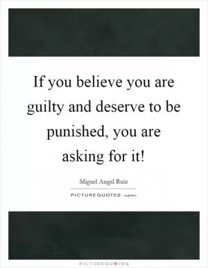 If you believe you are guilty and deserve to be punished, you are asking for it! Picture Quote #1