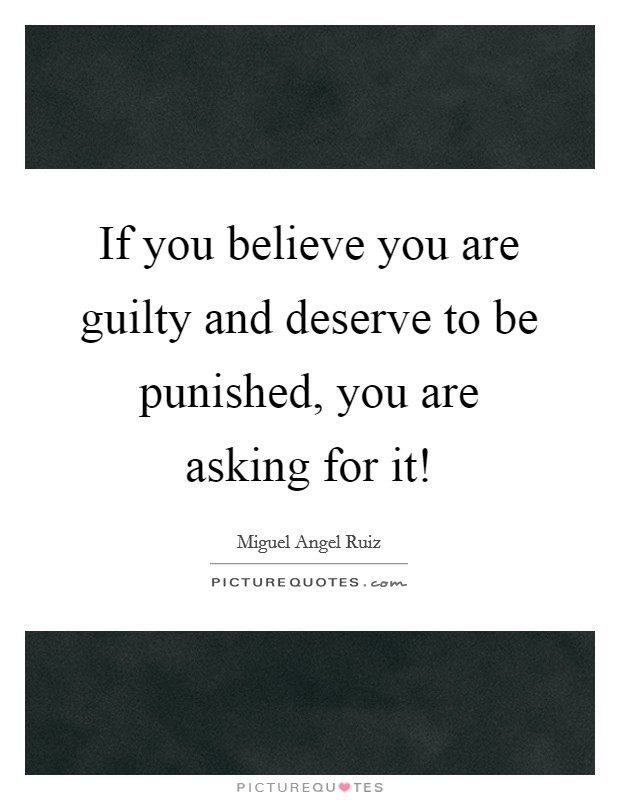 If you believe you are guilty and deserve to be punished, you are asking for it! Picture Quote #1