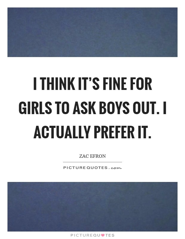 I think it's fine for girls to ask boys out. I actually prefer it. Picture Quote #1