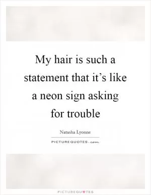 My hair is such a statement that it’s like a neon sign asking for trouble Picture Quote #1