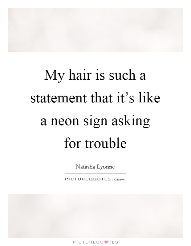 My hair is such a statement that it's like a neon sign asking for trouble Picture Quote #1