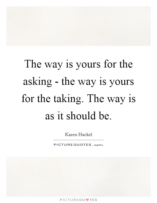The way is yours for the asking - the way is yours for the taking. The way is as it should be. Picture Quote #1