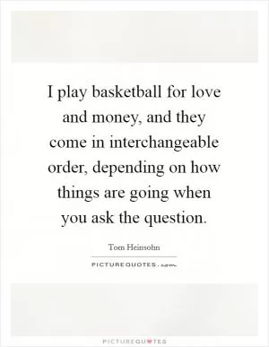 I play basketball for love and money, and they come in interchangeable order, depending on how things are going when you ask the question Picture Quote #1
