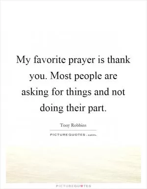 My favorite prayer is thank you. Most people are asking for things and not doing their part Picture Quote #1