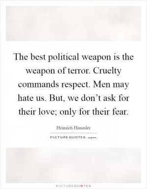 The best political weapon is the weapon of terror. Cruelty commands respect. Men may hate us. But, we don’t ask for their love; only for their fear Picture Quote #1