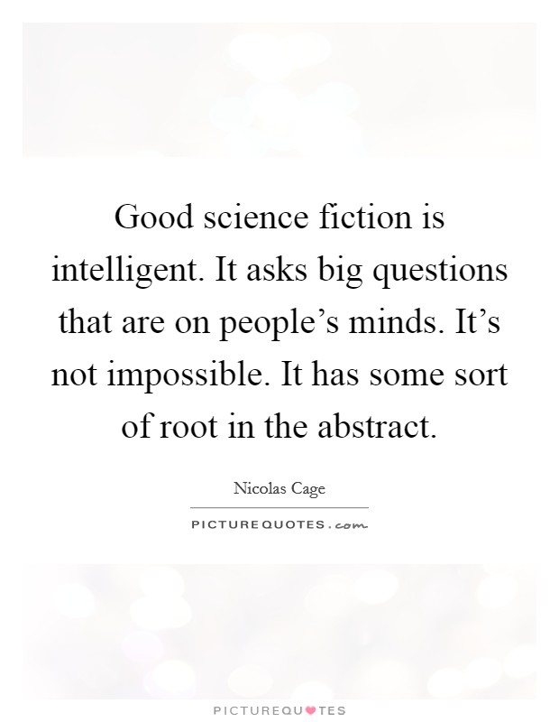 Good science fiction is intelligent. It asks big questions that are on people's minds. It's not impossible. It has some sort of root in the abstract. Picture Quote #1