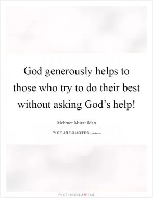 God generously helps to those who try to do their best without asking God’s help! Picture Quote #1