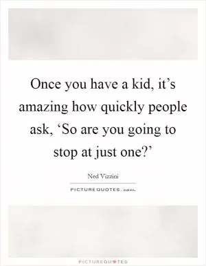Once you have a kid, it’s amazing how quickly people ask, ‘So are you going to stop at just one?’ Picture Quote #1