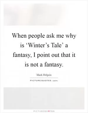 When people ask me why is ‘Winter’s Tale’ a fantasy, I point out that it is not a fantasy Picture Quote #1