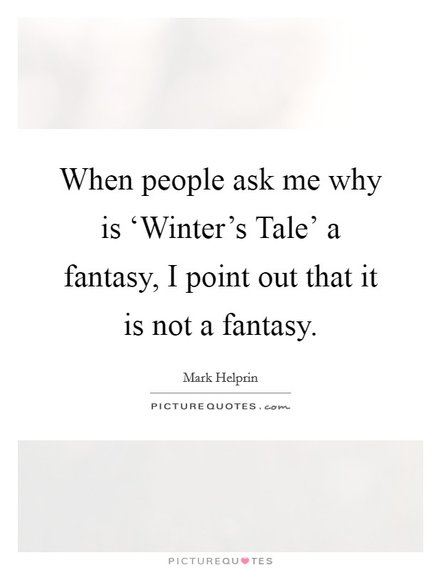 When people ask me why is ‘Winter's Tale' a fantasy, I point out that it is not a fantasy. Picture Quote #1