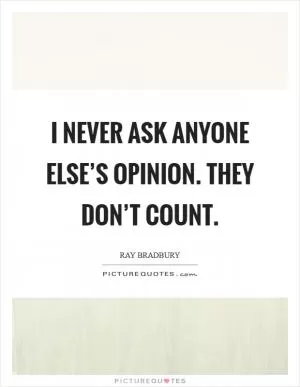 I never ask anyone else’s opinion. They don’t count Picture Quote #1