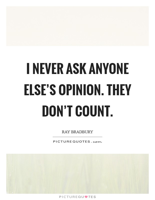 I never ask anyone else's opinion. They don't count. Picture Quote #1