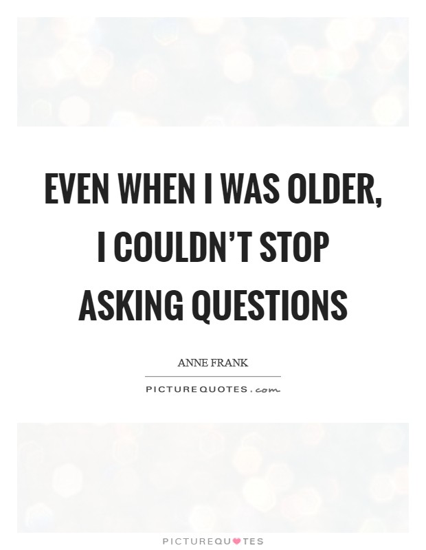 Even when I was older, I couldn't stop asking questions Picture Quote #1