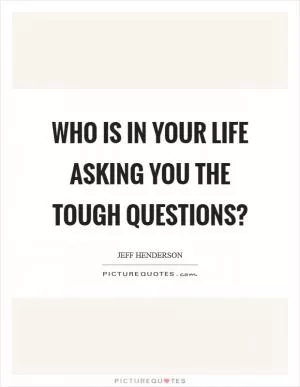 Who is in your life asking you the tough questions? Picture Quote #1