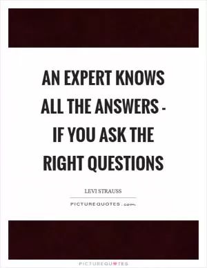 An expert knows all the answers - if you ask the right questions Picture Quote #1