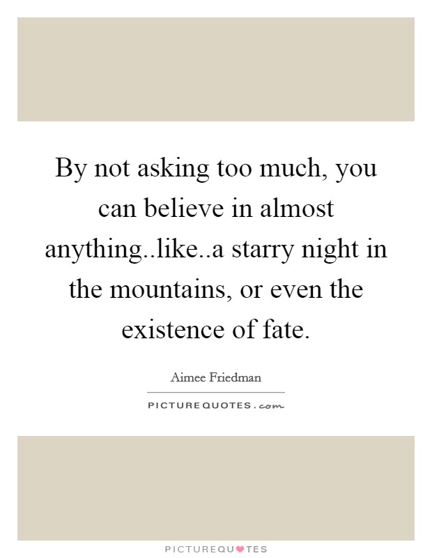 By not asking too much, you can believe in almost anything..like..a starry night in the mountains, or even the existence of fate. Picture Quote #1