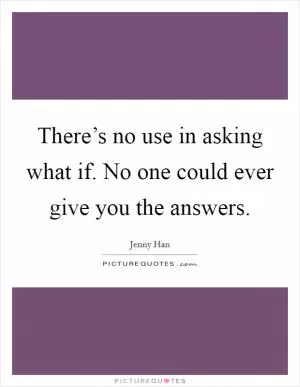 There’s no use in asking what if. No one could ever give you the answers Picture Quote #1