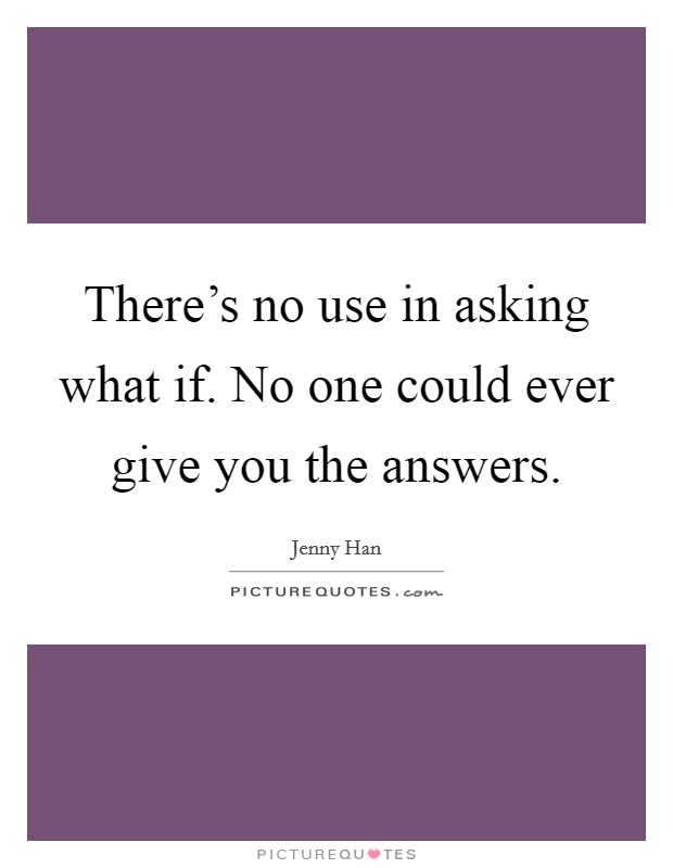 There's no use in asking what if. No one could ever give you the answers. Picture Quote #1