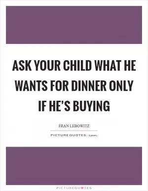 Ask your child what he wants for dinner only if he’s buying Picture Quote #1