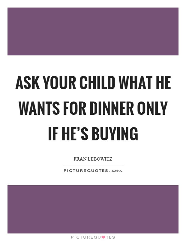 Ask your child what he wants for dinner only if he's buying Picture Quote #1