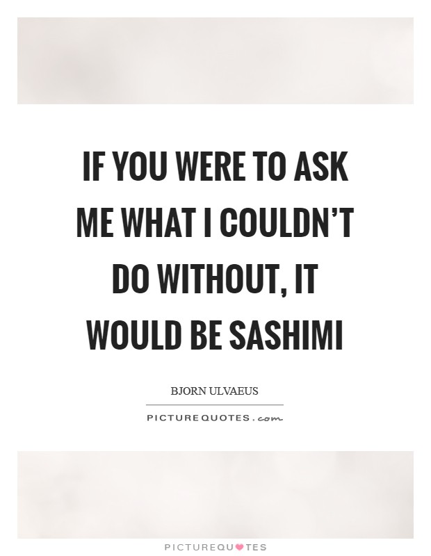 If you were to ask me what I couldn't do without, it would be sashimi Picture Quote #1