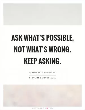 Ask what’s possible, not what’s wrong. Keep asking Picture Quote #1