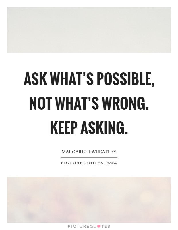 Ask what's possible, not what's wrong. Keep asking. Picture Quote #1