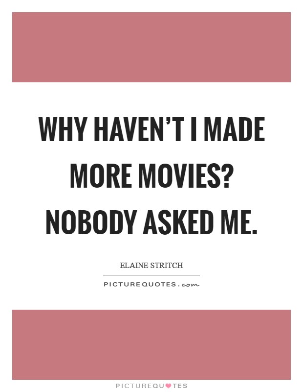 Why haven't I made more movies? Nobody asked me. Picture Quote #1