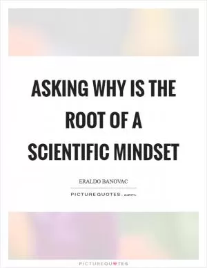 Asking why is the root of a scientific mindset Picture Quote #1