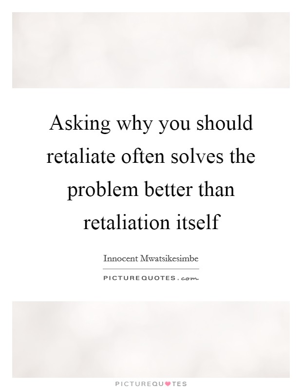Asking why you should retaliate often solves the problem better than retaliation itself Picture Quote #1