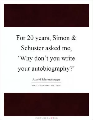 For 20 years, Simon and Schuster asked me, ‘Why don’t you write your autobiography?’ Picture Quote #1