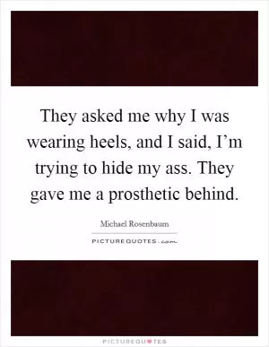 They asked me why I was wearing heels, and I said, I’m trying to hide my ass. They gave me a prosthetic behind Picture Quote #1