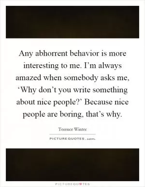 Any abhorrent behavior is more interesting to me. I’m always amazed when somebody asks me, ‘Why don’t you write something about nice people?’ Because nice people are boring, that’s why Picture Quote #1