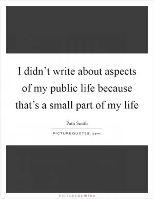 I didn’t write about aspects of my public life because that’s a small part of my life Picture Quote #1