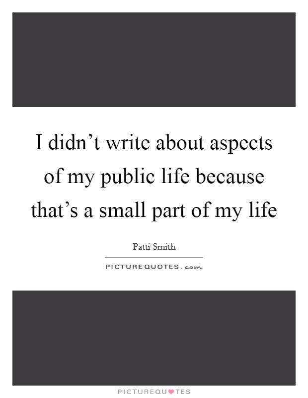 I didn't write about aspects of my public life because that's a small part of my life Picture Quote #1