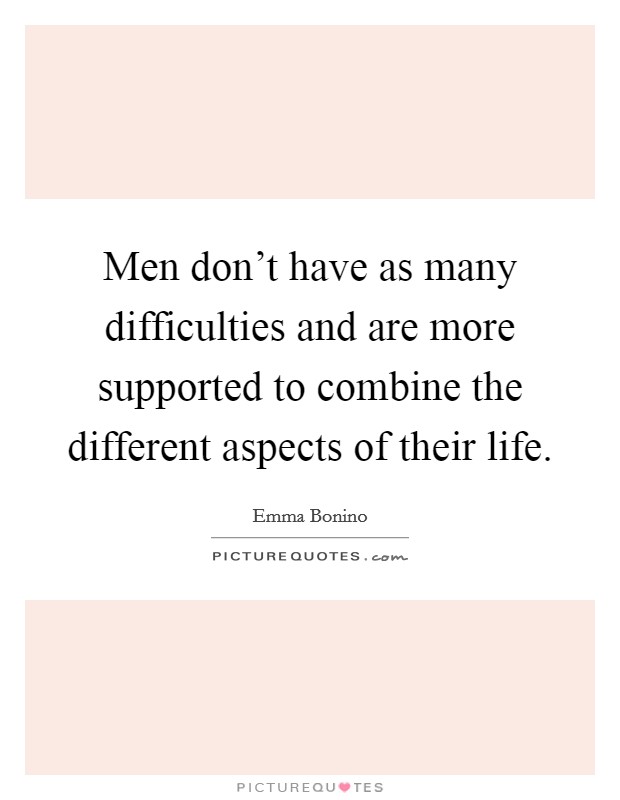 Men don't have as many difficulties and are more supported to combine the different aspects of their life. Picture Quote #1