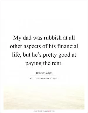 My dad was rubbish at all other aspects of his financial life, but he’s pretty good at paying the rent Picture Quote #1