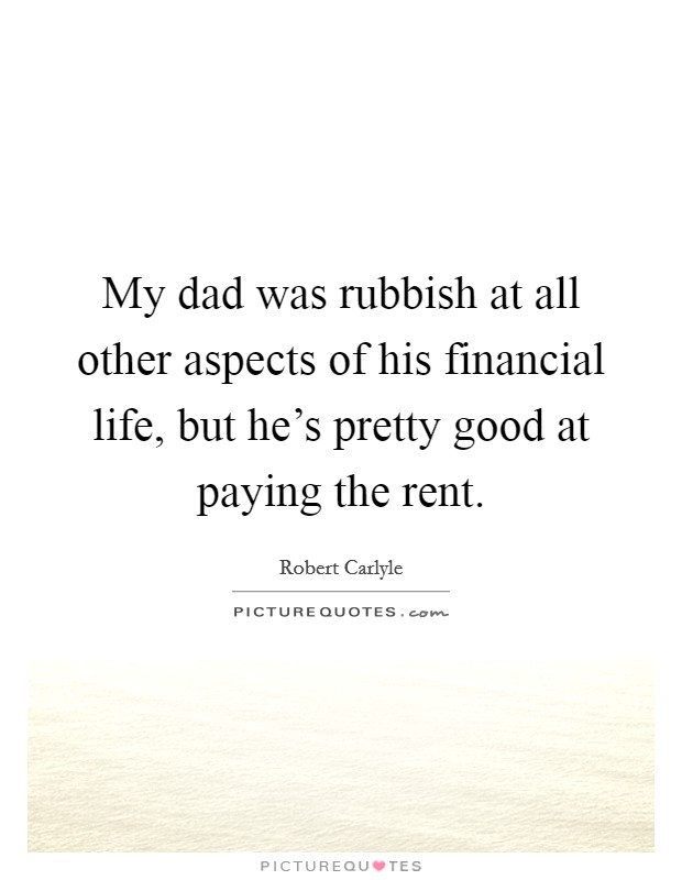 My dad was rubbish at all other aspects of his financial life, but he's pretty good at paying the rent. Picture Quote #1